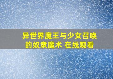 异世界魔王与少女召唤的奴隶魔术 在线观看